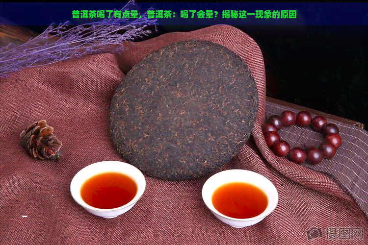 普洱茶喝了有点晕，普洱茶：喝了会晕？揭秘这一现象的原因