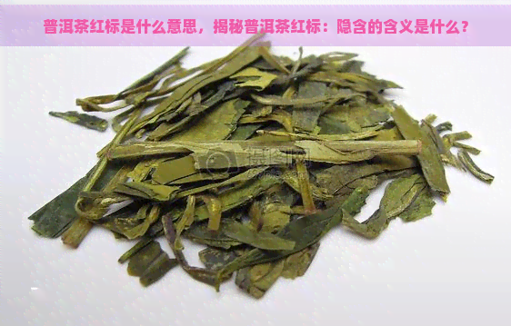 普洱茶红标是什么意思，揭秘普洱茶红标：隐含的含义是什么？