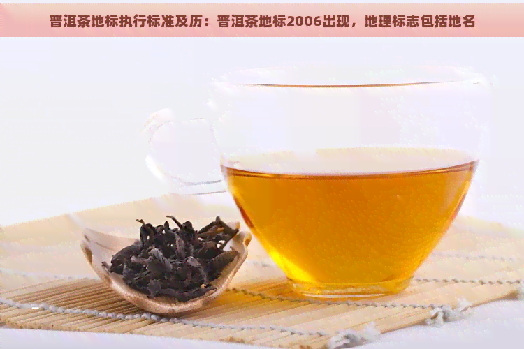 普洱茶地标执行标准及历：普洱茶地标2006出现，地理标志包括地名