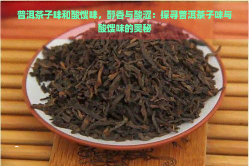 普洱茶子味和酸馊味，醇香与酸涩：探寻普洱茶子味与酸馊味的奥秘