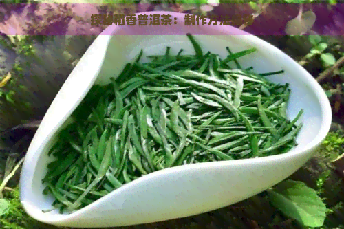 探秘稻香普洱茶：制作方法揭秘