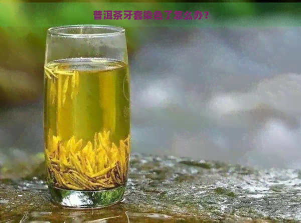 普洱茶牙套染色了怎么办？