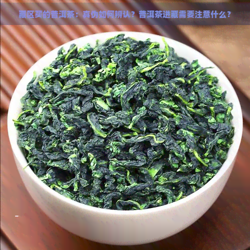 藏区买的普洱茶：真伪如何辨认？普洱茶进藏需要注意什么？