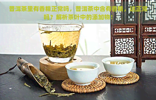 普洱茶里有香精正常吗，普洱茶中含有香精，这正常吗？解析茶叶中的添加物！