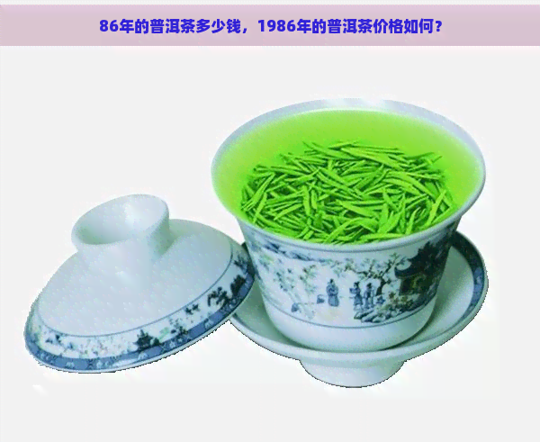 86年的普洱茶多少钱，1986年的普洱茶价格如何？