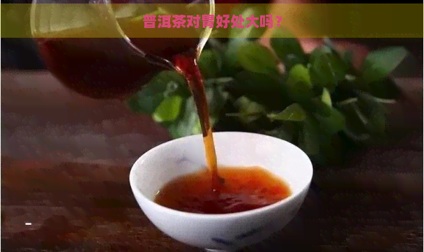 普洱茶对胃好处大吗？