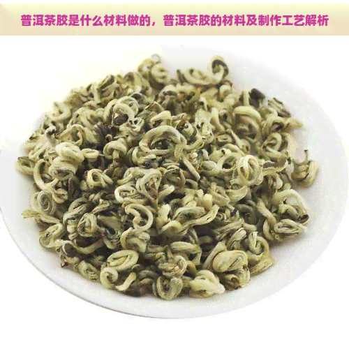 普洱茶胶是什么材料做的，普洱茶胶的材料及制作工艺解析