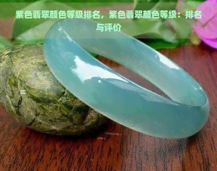 紫色翡翠颜色等级排名，紫色翡翠颜色等级：排名与评价