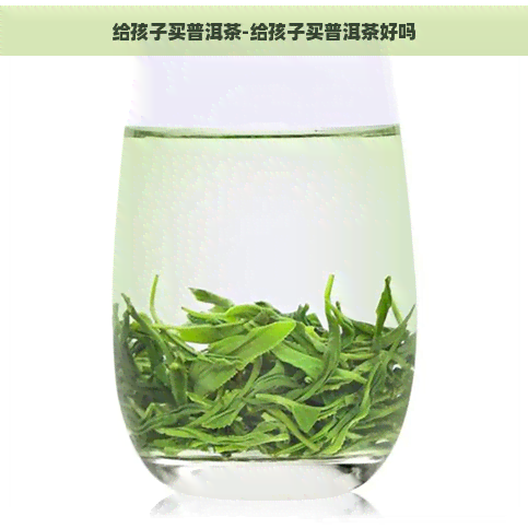 给孩子买普洱茶-给孩子买普洱茶好吗