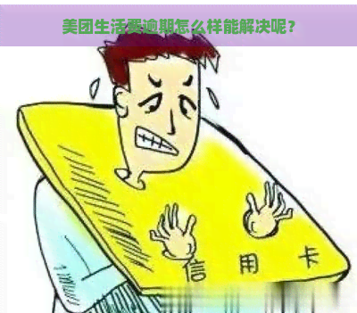 美团生活费逾期怎么样能解决呢？