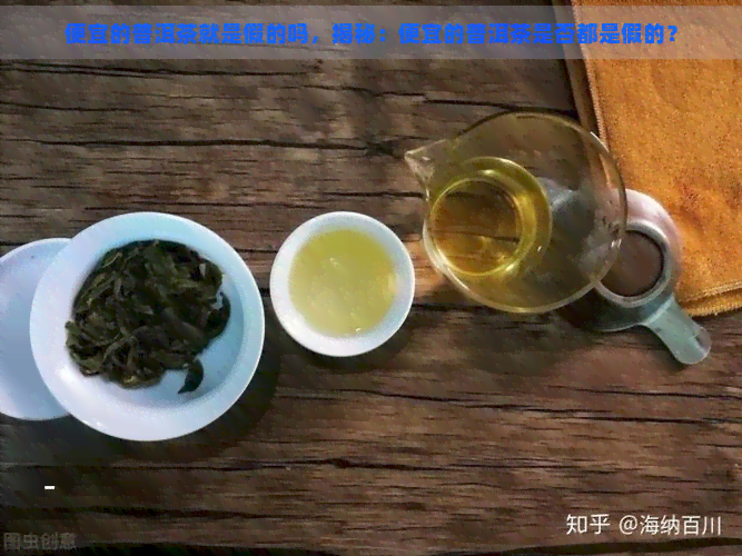 便宜的普洱茶就是假的吗，揭秘：便宜的普洱茶是否都是假的？