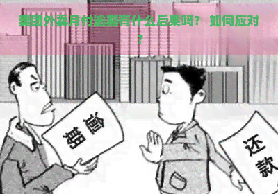 美团外卖月付逾期有什么后果吗？ 如何应对？