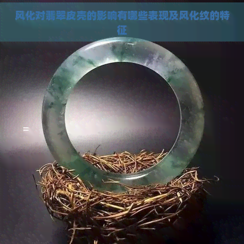 风化对翡翠皮壳的影响有哪些表现及风化纹的特征