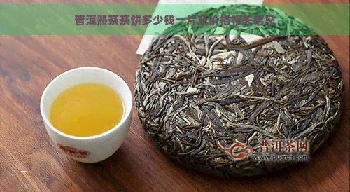 普洱熟茶茶饼多少钱一片及价格相关信息