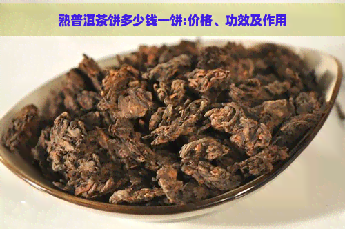 熟普洱茶饼多少钱一饼:价格、功效及作用