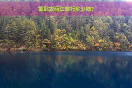 邯郸去丽江旅行多少钱？