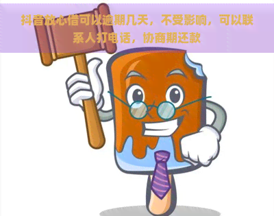 抖音放心借可以逾期几天，不受影响，可以联系人打电话，协商期还款