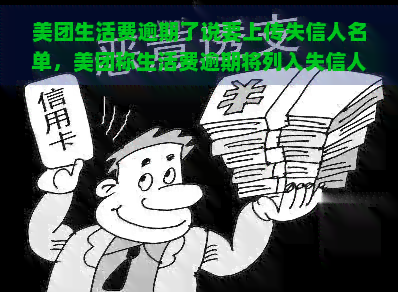 美团生活费逾期了说要上传失信人名单，美团称生活费逾期将列入失信人名单，引发关注