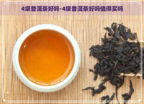 4级普洱茶好吗-4级普洱茶好吗值得买吗