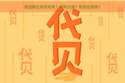 美团期还有利息吗？如何计算？影响信用吗？