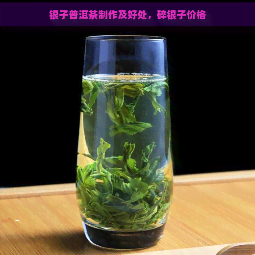 银子普洱茶制作及好处，碎银子价格