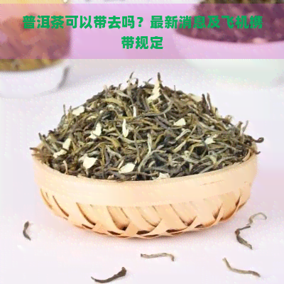 普洱茶可以带去吗？最新消息及飞机携带规定