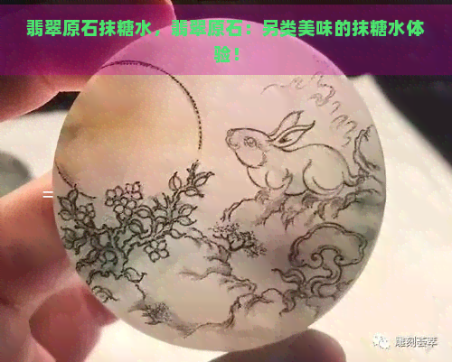 翡翠原石抹糖水，翡翠原石：另类美味的抹糖水体验！