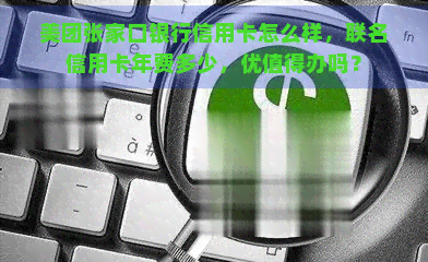 美团张家口银行信用卡怎么样，联名信用卡年费多少，优值得办吗？