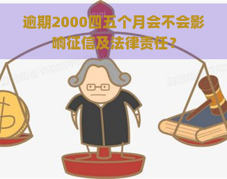 逾期2000四五个月会不会影响及法律责任？