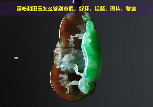 藕粉和田玉怎么鉴别真假，好坏，视频，图片，鉴定