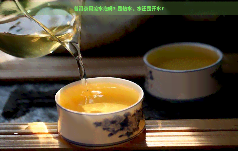 普洱茶用凉水泡吗？是热水、水还是开水？