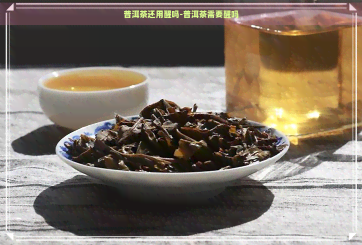 普洱茶还用醒吗-普洱茶需要醒吗