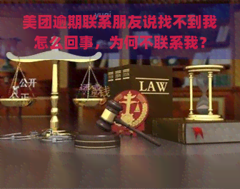 美团逾期联系朋友说找不到我怎么回事，为何不联系我？