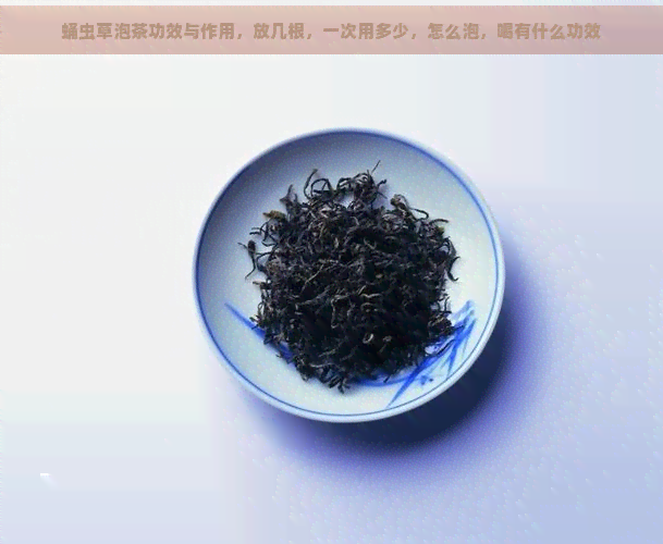 蛹虫草泡茶功效与作用，放几根，一次用多少，怎么泡，喝有什么功效