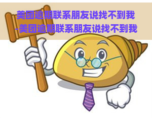 美团逾期联系朋友说找不到我-美团逾期联系朋友说找不到我怎么办