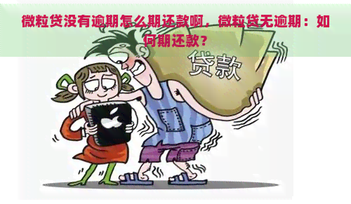 微粒贷没有逾期怎么期还款啊，微粒贷无逾期：如何期还款？