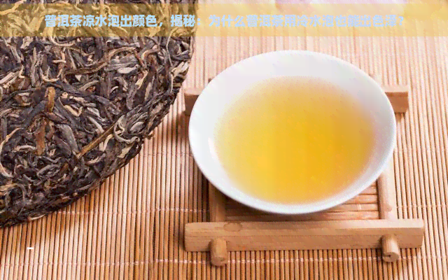 普洱茶凉水泡出颜色，揭秘：为什么普洱茶用冷水泡也能出色泽？