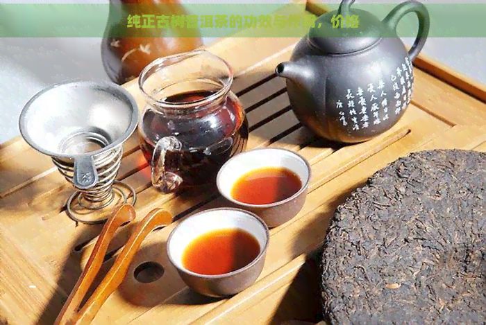 纯正古树普洱茶的功效与作用，价格