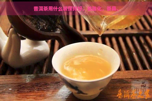 普洱茶用什么装保持好，装陈化，茶具。