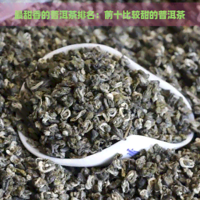 最甜香的普洱茶排名：前十比较甜的普洱茶