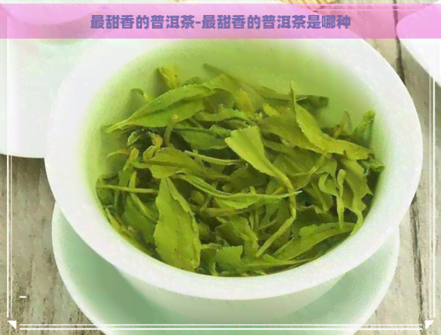 最甜香的普洱茶-最甜香的普洱茶是哪种