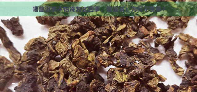 喝普洱茶不怕冷怎么回事，普洱茶：为何不畏寒？