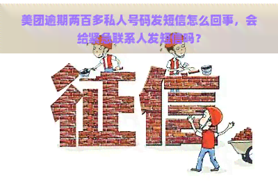 美团逾期两百多私人号码发短信怎么回事，会给紧急联系人发短信吗？