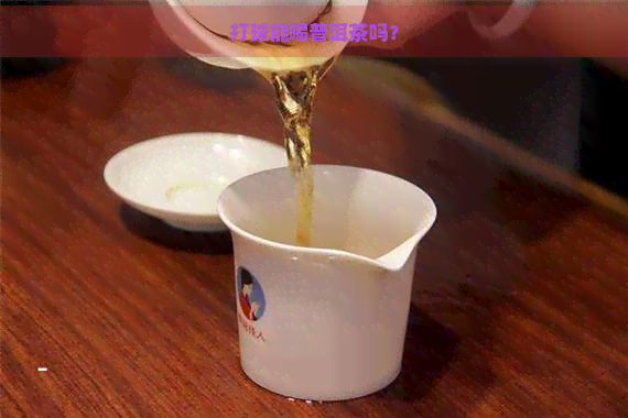 打球能喝普洱茶吗？