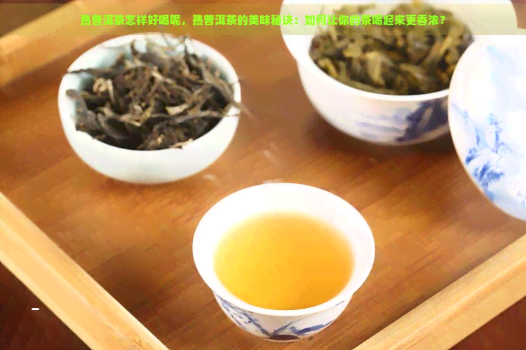 熟普洱茶怎样好喝呢，熟普洱茶的美味秘诀：如何让你的茶喝起来更香浓？