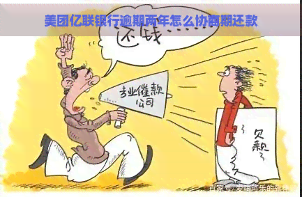 美团亿联银行逾期两年怎么协商期还款