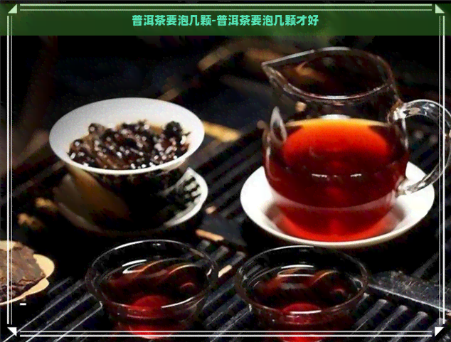 普洱茶要泡几颗-普洱茶要泡几颗才好