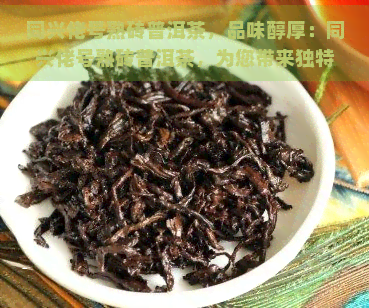 同兴佬号熟砖普洱茶，品味醇厚：同兴佬号熟砖普洱茶，为您带来独特的口感体验！