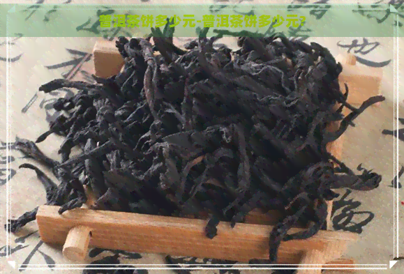 普洱茶饼多少元-普洱茶饼多少元?