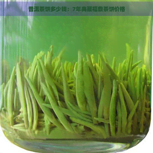 普洱茶饼多少钱：7年典藏福鼎茶饼价格